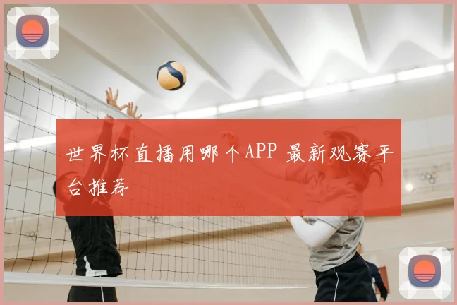世界杯直播用哪个APP 最新观赛平台推荐