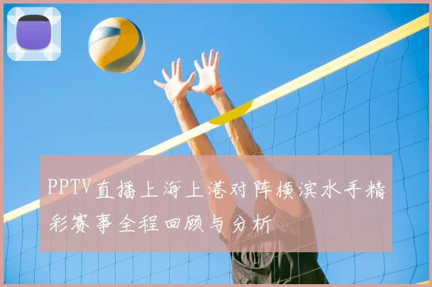PPTV直播上海上港对阵横滨水手精彩赛事全程回顾与分析