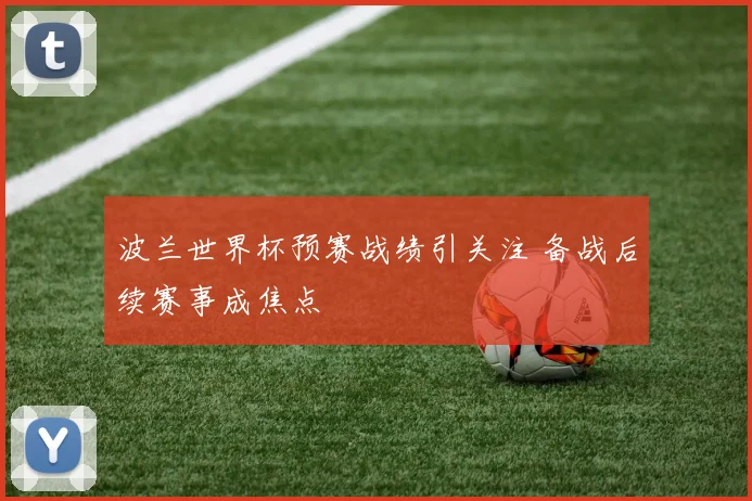 波兰世界杯预赛战绩引关注 备战后续赛事成焦点