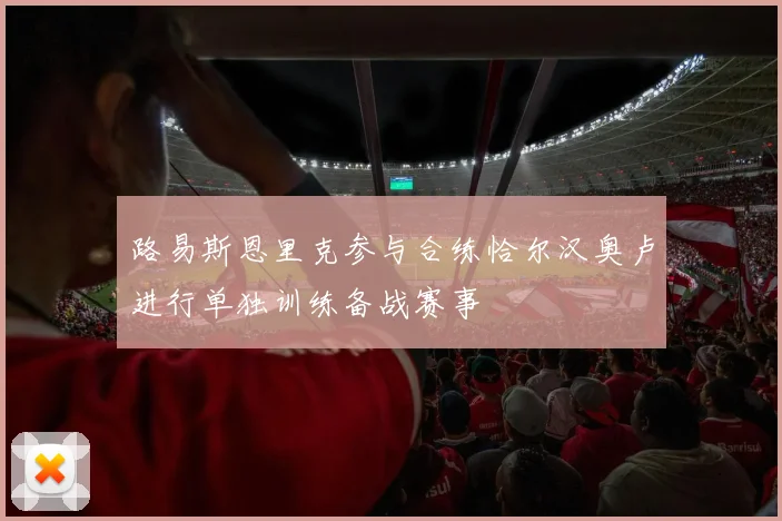 路易斯恩里克参与合练恰尔汉奥卢进行单独训练备战赛事