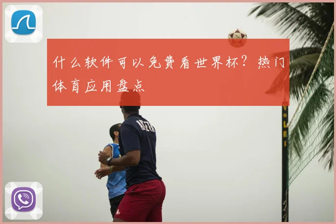 什么软件可以免费看世界杯？热门体育应用盘点