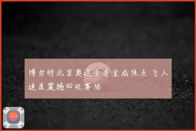 博尔特北京奥运会夺金成焦点 飞人速度震撼田径赛场