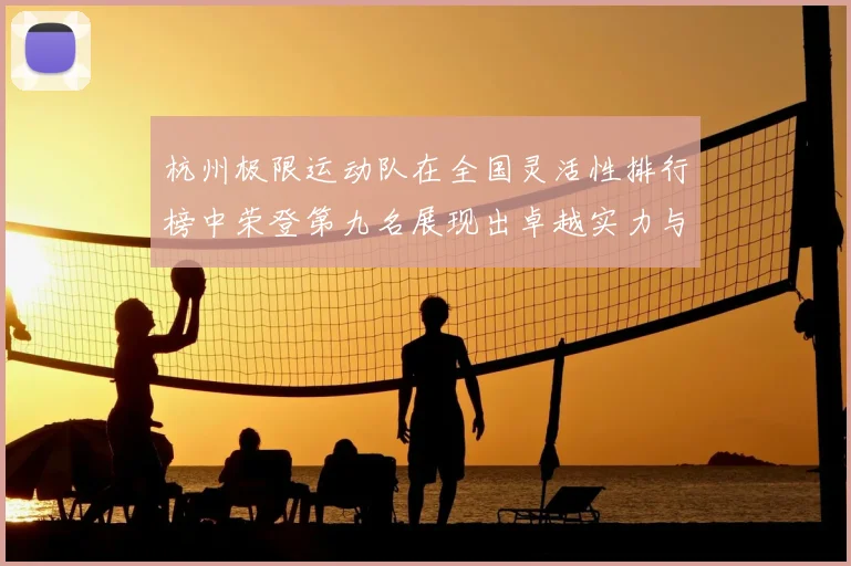 杭州极限运动队在全国灵活性排行榜中荣登第九名展现出卓越实力与潜力
