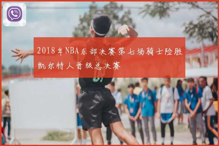 2018年NBA东部决赛第七场骑士险胜凯尔特人晋级总决赛