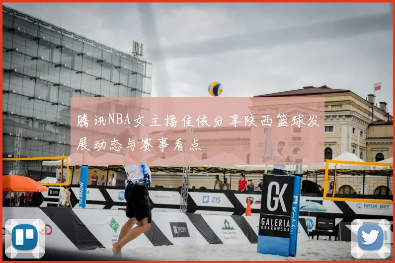 腾讯NBA女主播佳依分享陕西篮球发展动态与赛事看点