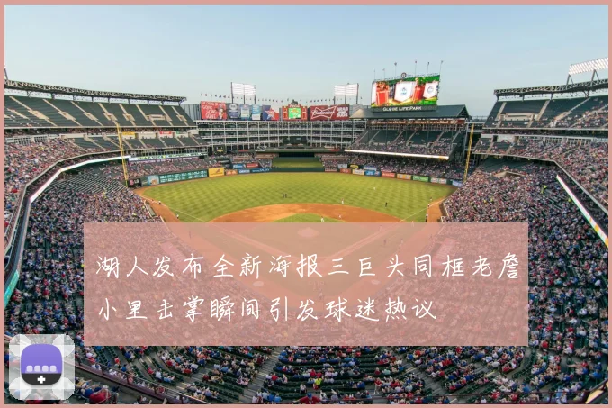 湖人发布全新海报三巨头同框老詹小里击掌瞬间引发球迷热议