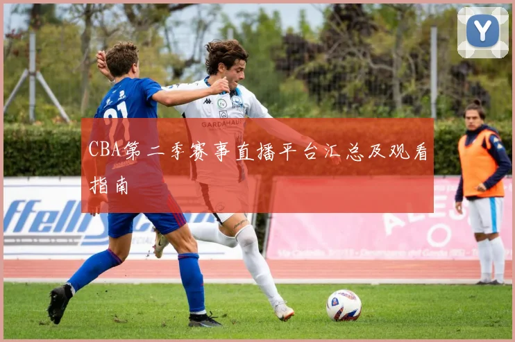 CBA第二季赛事直播平台汇总及观看指南