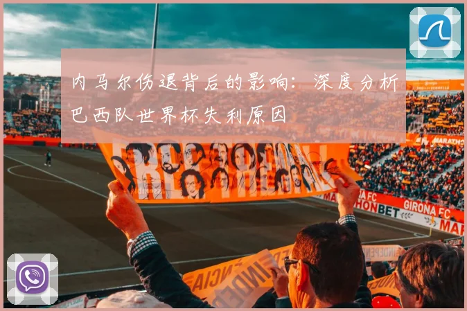 内马尔伤退背后的影响：深度分析巴西队世界杯失利原因