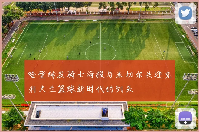 哈登转发骑士海报与米切尔共迎克利夫兰篮球新时代的到来