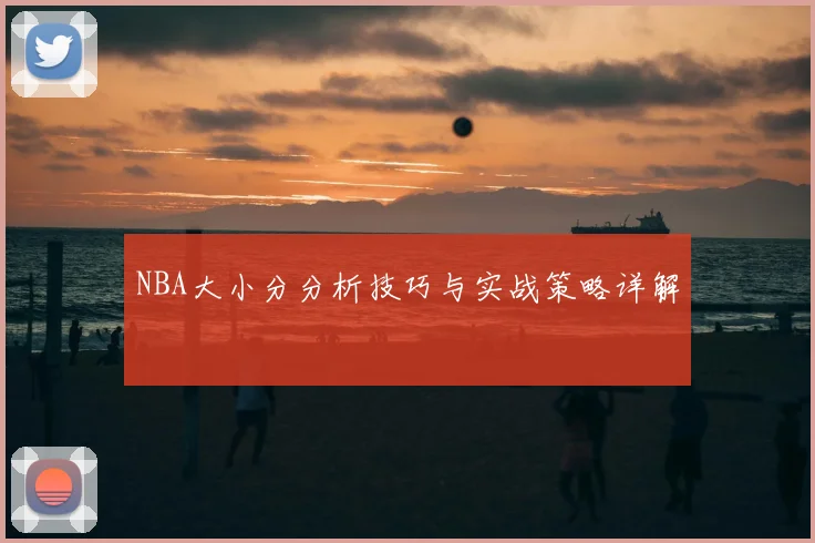 NBA大小分分析技巧与实战策略详解