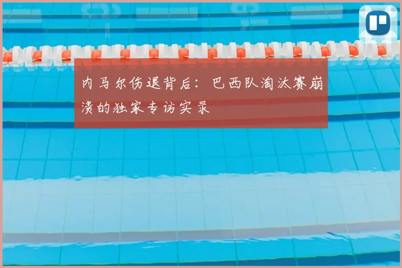 内马尔伤退背后：巴西队淘汰赛崩溃的独家专访实录