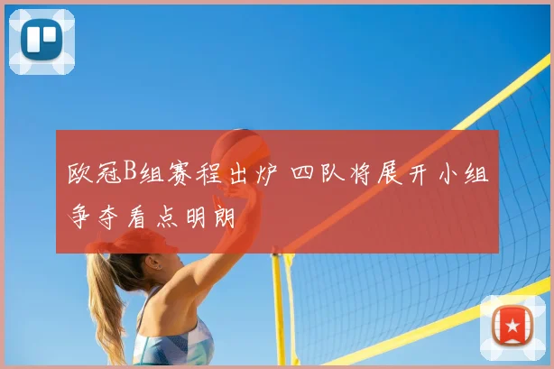 欧冠B组赛程出炉 四队将展开小组争夺看点明朗