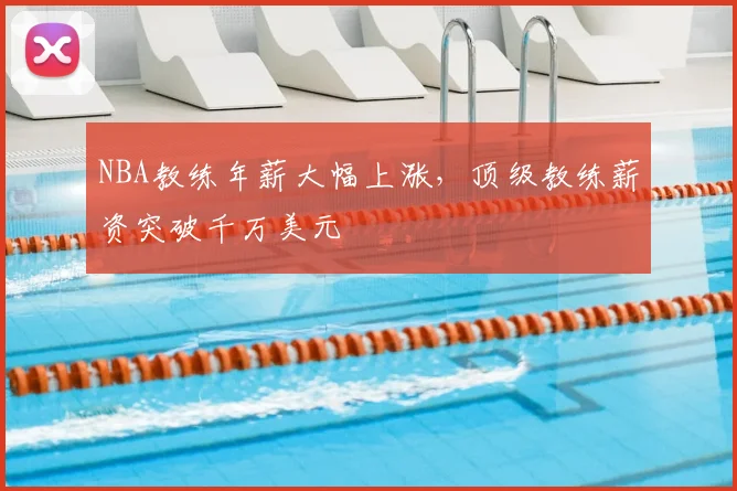 NBA教练年薪大幅上涨,顶级教练薪资突破千万美元