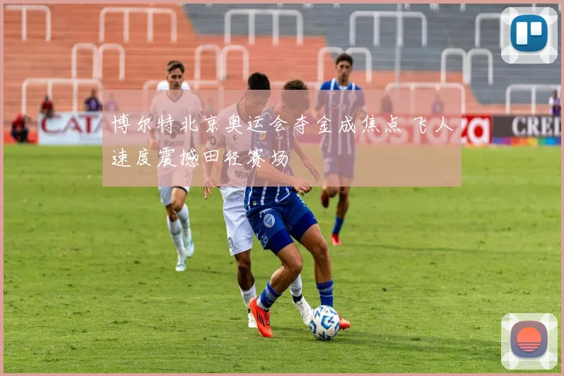 博尔特北京奥运会夺金成焦点 飞人速度震撼田径赛场
