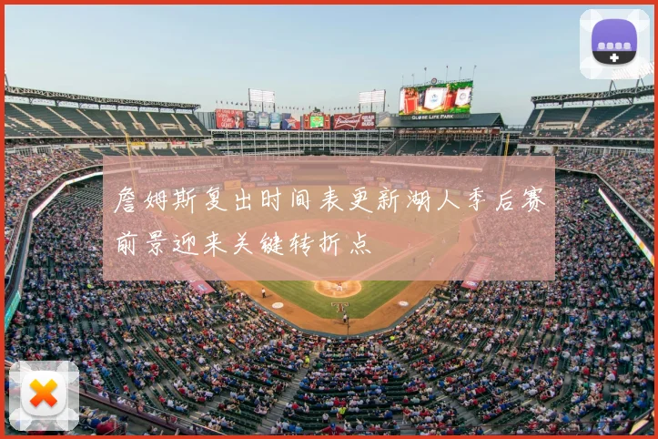 詹姆斯复出时间表更新湖人季后赛前景迎来关键转折点